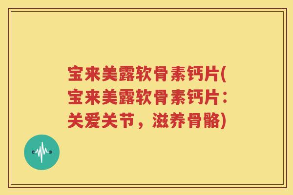 宝来美露软骨素钙片(宝来美露软骨素钙片:关爱关节,滋养骨骼) 宝来美露软骨素钙片(宝来美露软骨素钙片:关爱关节,滋养骨骼)