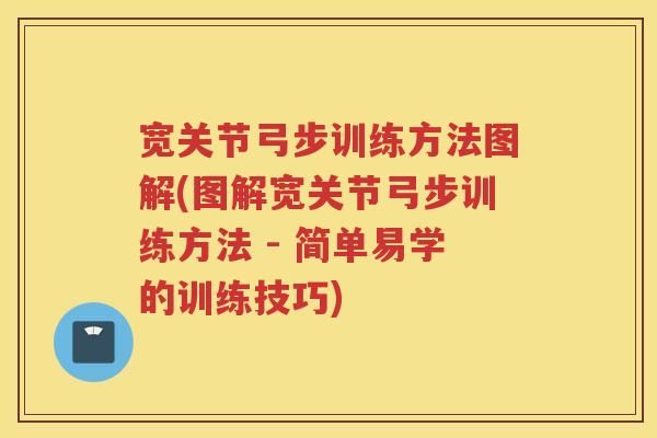 宽关节弓步训练方法图解(图解宽关节弓步训练方法 - 简单易学的训练技巧) 宽关节弓步训练方法图解(图解宽关节弓步训练方法 - 简单易学的训练技巧)