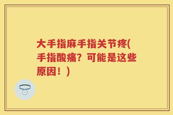 大手指麻手指关节疼(手指酸痛?可能是这些原因!) 大手指麻手指关节疼(手指酸痛?可能是这些原因!)
