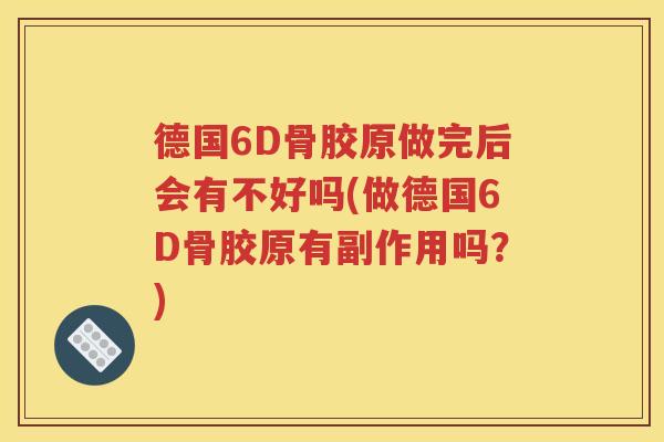 德国6D骨胶原做完后会有不好吗(做德国6D骨胶原有副作用吗？)