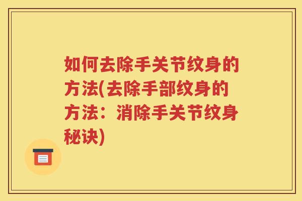 如何去除手关节纹身的方法(去除手部纹身的方法：消除手关节纹身秘诀)