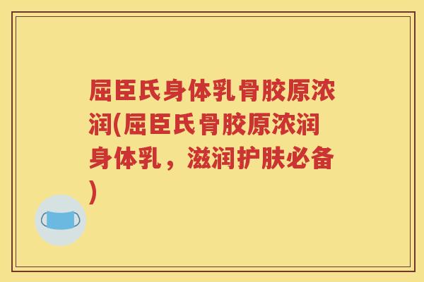 屈臣氏身体乳骨胶原浓润(屈臣氏骨胶原浓润身体乳,滋润护肤必备) 屈臣氏身体乳骨胶原浓润(屈臣氏骨胶原浓润身体乳,滋润护肤必备)