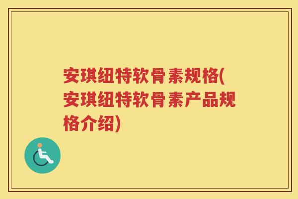 安琪纽特软骨素规格(安琪纽特软骨素产品规格介绍)