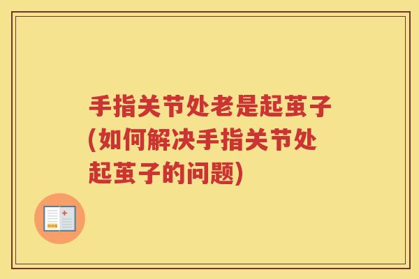 手指关节处老是起茧子(如何解决手指关节处起茧子的问题)