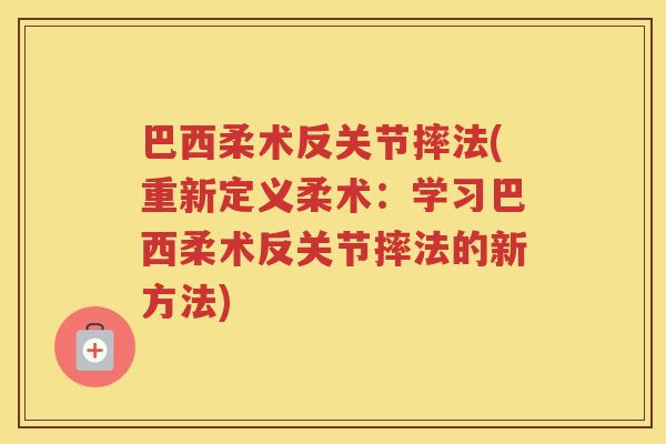 巴西柔术反关节摔法(重新定义柔术：学习巴西柔术反关节摔法的新方法)