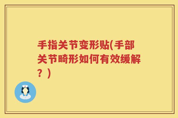 手指关节变形贴(手部关节畸形如何有效缓解？)