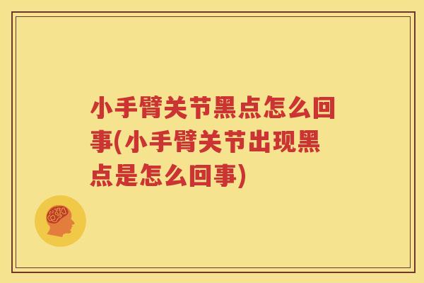 小手臂关节黑点怎么回事(小手臂关节出现黑点是怎么回事)