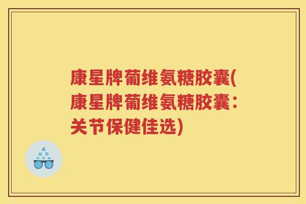 康星牌葡维氨糖胶囊(康星牌葡维氨糖胶囊:关节保健佳选) 康星牌葡维氨糖胶囊(康星牌葡维氨糖胶囊:关节保健佳选)