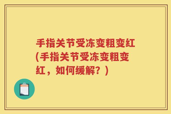 手指关节受冻变粗变红(手指关节受冻变粗变红,如何缓解?) 手指关节受冻变粗变红(手指关节受冻变粗变红,如何缓解?)