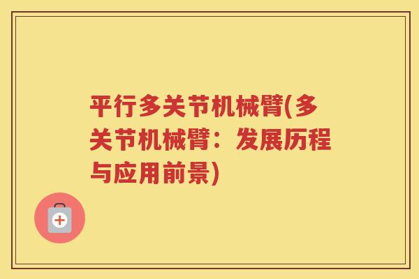 平行多关节机械臂(多关节机械臂:发展历程与应用前景) 平行多关节机械臂(多关节机械臂:发展历程与应用前景)