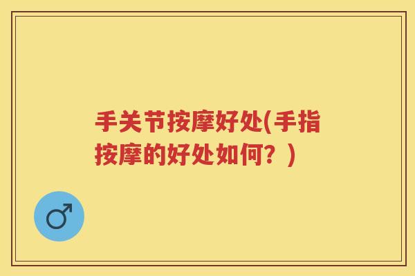 手关节按摩好处(手指按摩的好处如何？)