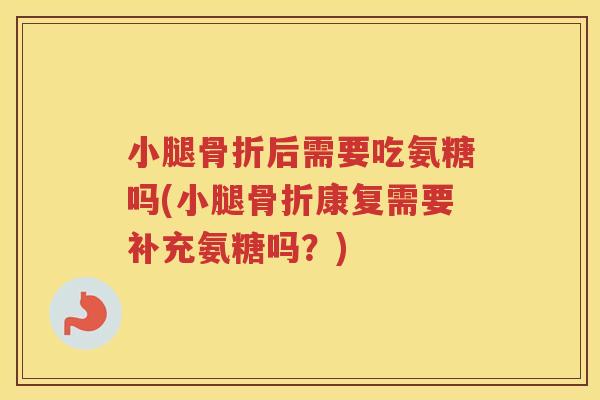小腿后需要吃氨糖吗(小腿康复需要补充氨糖吗？)