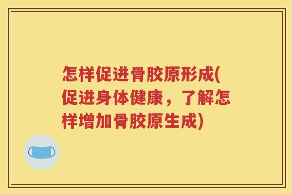 怎样促进骨胶原形成(促进身体健康,了解怎样增加骨胶原生成) 怎样促进骨胶原形成(促进身体健康,了解怎样增加骨胶原生成)