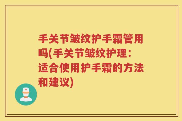 手关节皱纹护手霜管用吗(手关节皱纹护理:适合使用护手霜的方法和建议) 手关节皱纹护手霜管用吗(手关节皱纹护理:适合使用护手霜的方法和建议)