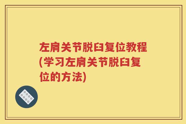 左肩关节脱臼复位教程(学习左肩关节脱臼复位的方法) 左肩关节脱臼复位教程(学习左肩关节脱臼复位的方法)