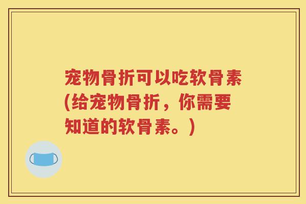宠物可以吃软骨素(给宠物，你需要知道的软骨素。)