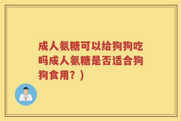 成人氨糖可以给狗狗吃吗成人氨糖是否适合狗狗食用?) 成人氨糖可以给狗狗吃吗成人氨糖是否适合狗狗食用?)