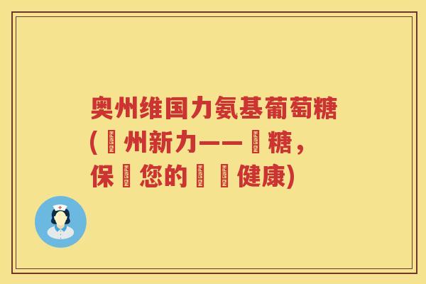 奥州维国力氨基葡萄糖(奧州新力——維糖，保護您的關節健康)
