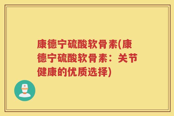 康德宁硫酸软骨素(康德宁硫酸软骨素：关节健康的优质选择)