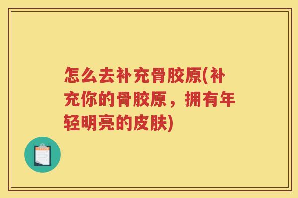 怎么去补充骨胶原(补充你的骨胶原，拥有年轻明亮的)