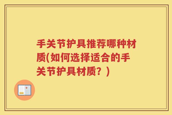 手关节护具推荐哪种材质(如何选择适合的手关节护具材质?) 手关节护具推荐哪种材质(如何选择适合的手关节护具材质?)