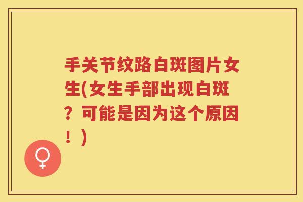 手关节纹路白斑图片女生(女生手部出现白斑?可能是因为这个原因!) 手关节纹路白斑图片女生(女生手部出现白斑?可能是因为这个原因!)