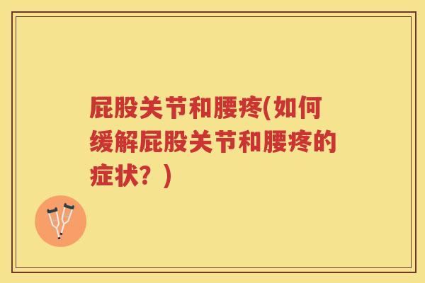 屁股关节和腰疼(如何缓解屁股关节和腰疼的症状?) 屁股关节和腰疼(如何缓解屁股关节和腰疼的症状?)