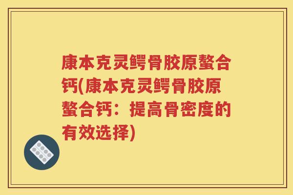 康本克灵鳄骨胶原螯合钙(康本克灵鳄骨胶原螯合钙:提高骨密度的有效选择) 康本克灵鳄骨胶原螯合钙(康本克灵鳄骨胶原螯合钙:提高骨密度的有效选择)