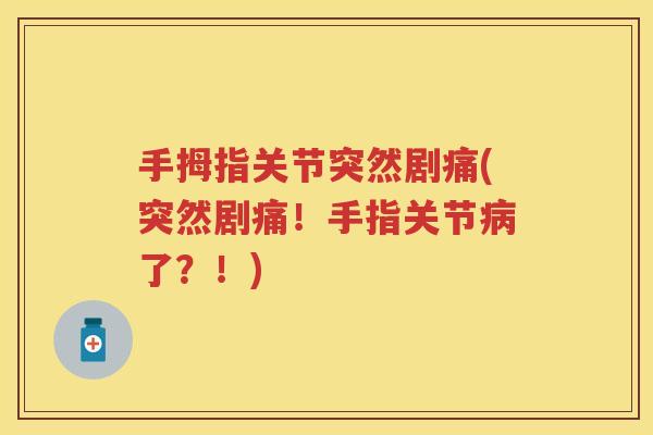 手拇指关节突然剧痛(突然剧痛!手指关节了?!) 手拇指关节突然剧痛(突然剧痛!手指关节了?!)