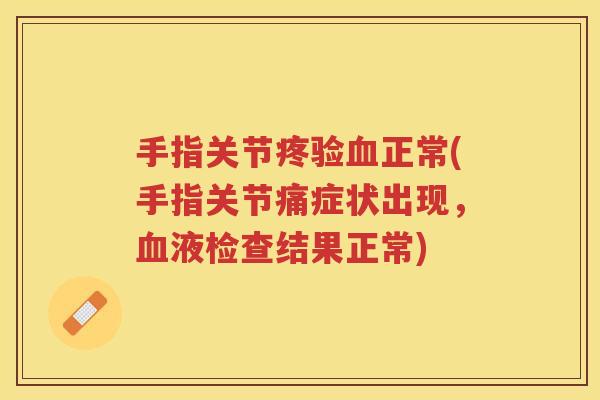 手指关节疼验正常(手指关节痛症状出现,液检查结果正常) 手指关节疼验正常(手指关节痛症状出现,液检查结果正常)
