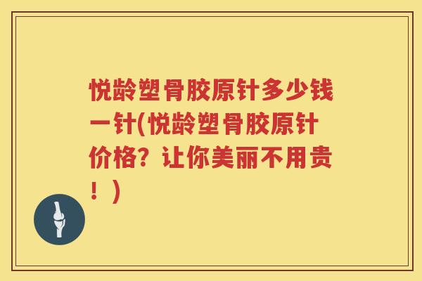悦龄塑骨胶原针多少钱一针(悦龄塑骨胶原针价格?让你美丽不用贵!) 悦龄塑骨胶原针多少钱一针(悦龄塑骨胶原针价格?让你美丽不用贵!)