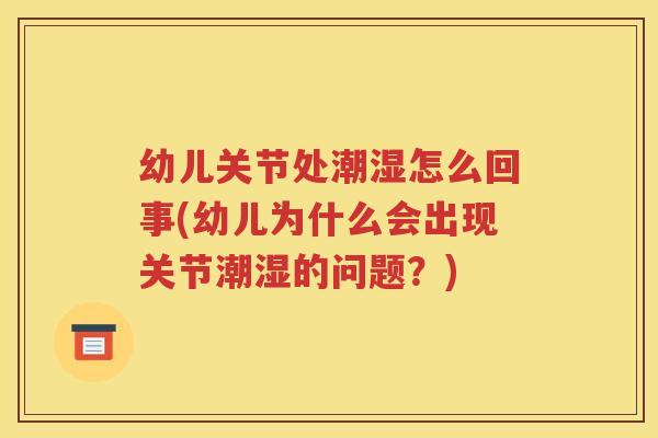 幼儿关节处潮湿怎么回事(幼儿为什么会出现关节潮湿的问题？)