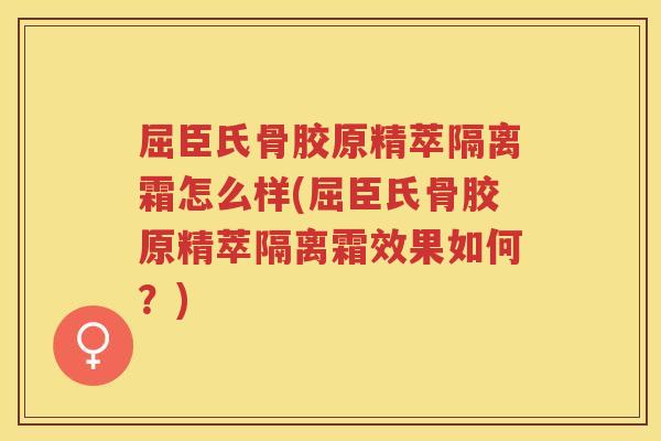 屈臣氏骨胶原精萃隔离霜怎么样(屈臣氏骨胶原精萃隔离霜效果如何?) 屈臣氏骨胶原精萃隔离霜怎么样(屈臣氏骨胶原精萃隔离霜效果如何?)