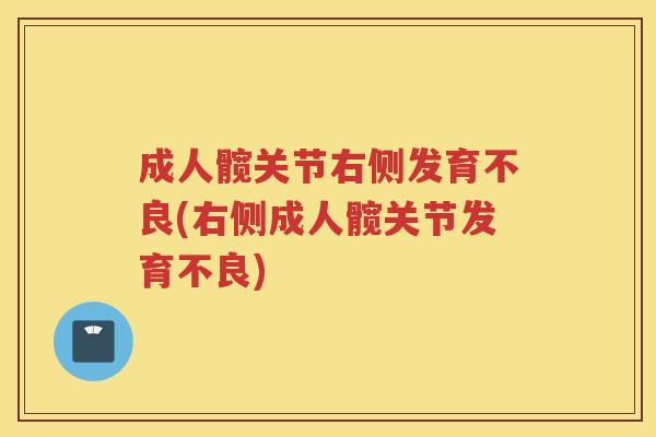 成人髋关节右侧发育不良(右侧成人髋关节发育不良) 成人髋关节右侧发育不良(右侧成人髋关节发育不良)