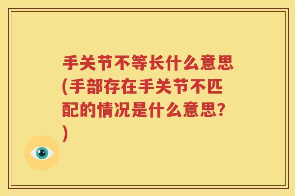 手关节不等长什么意思(手部存在手关节不匹配的情况是什么意思？)
