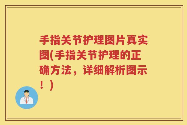 手指关节护理图片真实图(手指关节护理的正确方法，详细解析图示！)