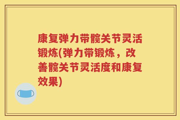 康复弹力带髋关节灵活锻炼(弹力带锻炼，改善髋关节灵活度和康复效果)