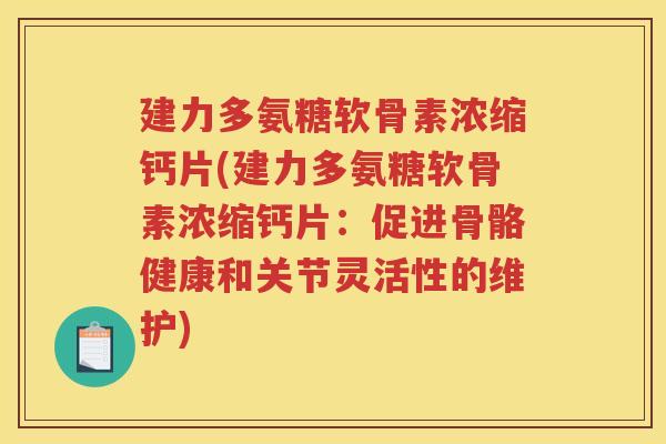 建力多氨糖软骨素浓缩钙片(建力多氨糖软骨素浓缩钙片:促进骨骼健康和关节灵活性的维护) 建力多氨糖软骨素浓缩钙片(建力多氨糖软骨素浓缩钙片:促进骨骼健康和关节灵活性的维护)