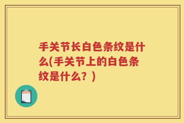 手关节长白色条纹是什么(手关节上的白色条纹是什么?) 手关节长白色条纹是什么(手关节上的白色条纹是什么?)