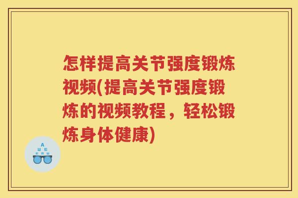 怎样提高关节强度锻炼视频(提高关节强度锻炼的视频教程,轻松锻炼身体健康) 怎样提高关节强度锻炼视频(提高关节强度锻炼的视频教程,轻松锻炼身体健康)