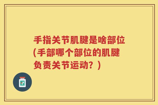 手指关节肌腱是啥部位(手部哪个部位的肌腱负责关节运动?) 手指关节肌腱是啥部位(手部哪个部位的肌腱负责关节运动?)