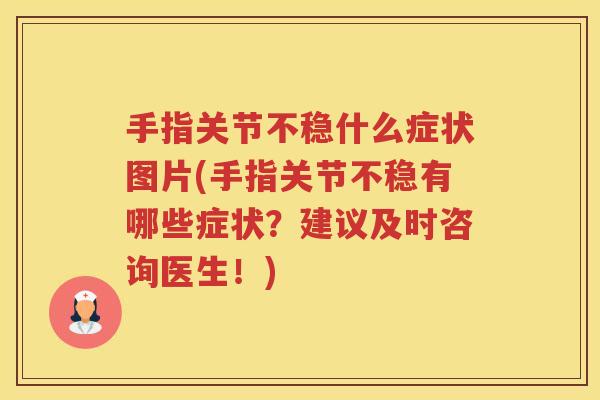 手指关节不稳什么症状图片(手指关节不稳有哪些症状?建议及时咨询医生!) 手指关节不稳什么症状图片(手指关节不稳有哪些症状?建议及时咨询医生!)