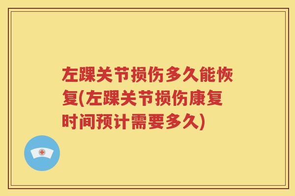 左踝关节损伤多久能恢复(左踝关节损伤康复时间预计需要多久) 左踝关节损伤多久能恢复(左踝关节损伤康复时间预计需要多久)