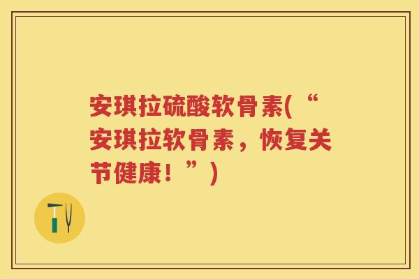 安琪拉硫酸软骨素(“安琪拉软骨素，恢复关节健康！”)