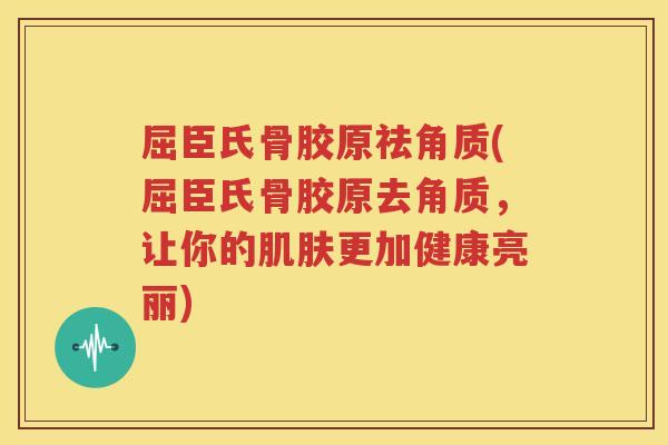 屈臣氏骨胶原祛角质(屈臣氏骨胶原去角质，让你的更加健康亮丽)