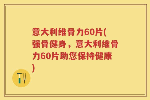 意大利维骨力60片(强骨健身,意大利维骨力60片助您保持健康) 意大利维骨力60片(强骨健身,意大利维骨力60片助您保持健康)