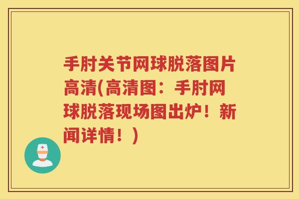 手肘关节网球脱落图片高清(高清图：手肘网球脱落现场图出炉！新闻详情！)