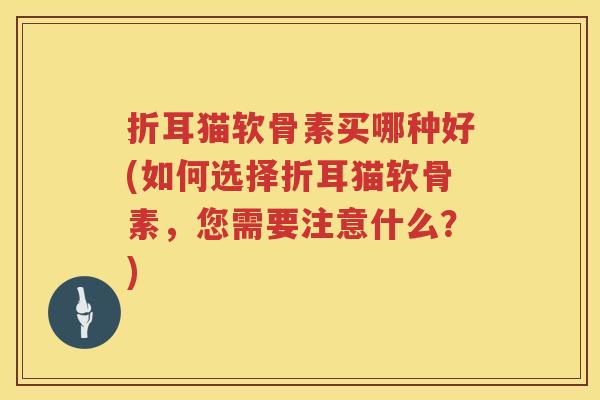 折耳猫软骨素买哪种好(如何选择折耳猫软骨素,您需要注意什么?) 折耳猫软骨素买哪种好(如何选择折耳猫软骨素,您需要注意什么?)