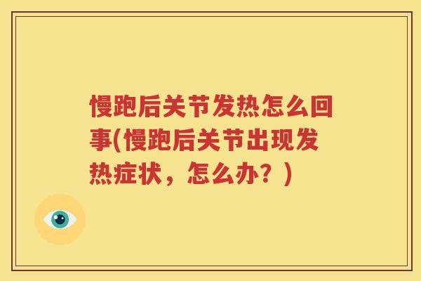 慢跑后关节发热怎么回事(慢跑后关节出现发热症状,怎么办?) 慢跑后关节发热怎么回事(慢跑后关节出现发热症状,怎么办?)