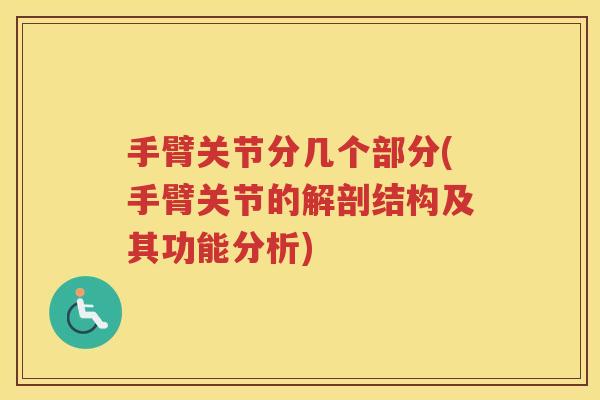 手臂关节分几个部分(手臂关节的解剖结构及其功能分析) 手臂关节分几个部分(手臂关节的解剖结构及其功能分析)